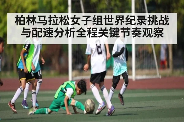 柏林马拉松女子组世界纪录挑战与配速分析全程关键节奏观察
