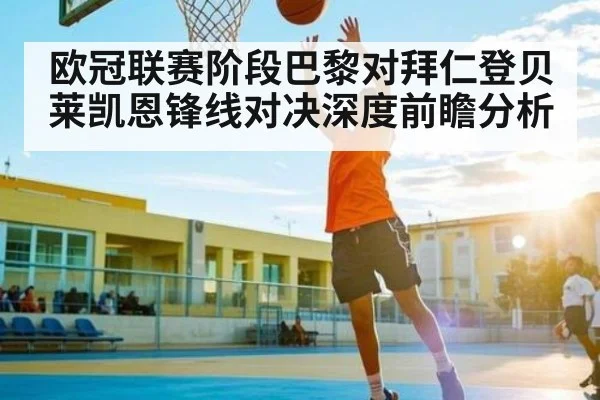 欧冠联赛阶段巴黎对拜仁登贝莱凯恩锋线对决深度前瞻分析