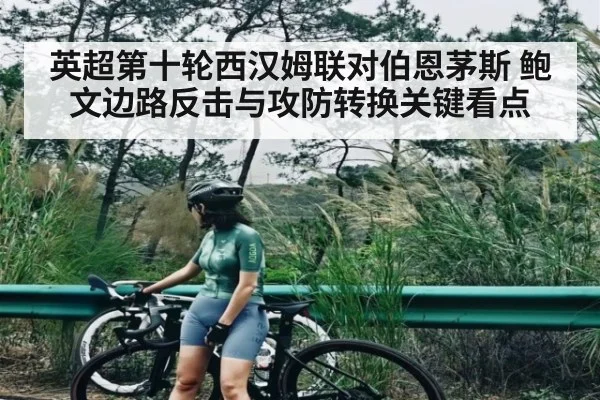 英超第十轮西汉姆联对伯恩茅斯 鲍文边路反击与攻防转换关键看点