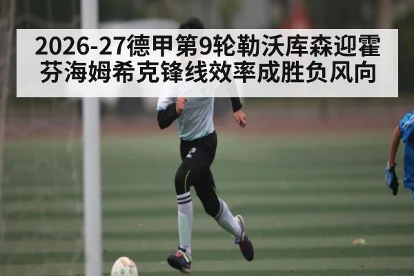 2026-27德甲第9轮勒沃库森迎霍芬海姆希克锋线效率成胜负风向